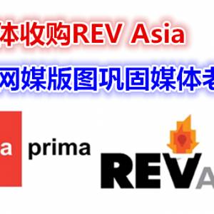 首要媒体收购REV Asia  扩大网媒版图巩固媒体老大地位