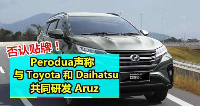 否认贴牌！Perodua声称与Toyota和Daihatsu共同研发Aruz - 车天车地 - 爱车 - 佳礼资讯网