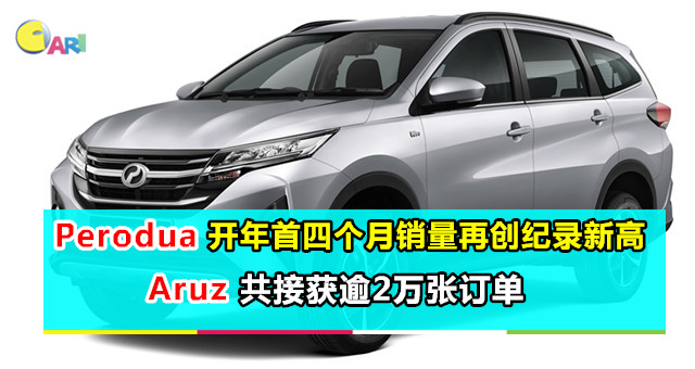 Perodua开年首四个月销量再创纪录新高；Aruz共接获逾2万张订单 - 车天车地 - 爱车 - 佳礼资讯网