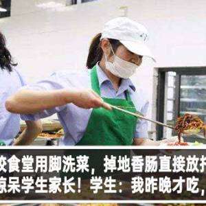 学校食堂用脚洗菜，掉地香肠直接放托盘，食品卫生惊呆学生家长！学生：我昨晚才吃，可以吐吗？