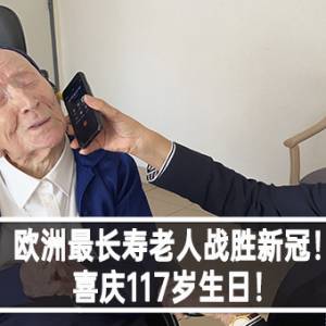 欧洲最长寿老人战胜新冠！喜庆117岁生日！