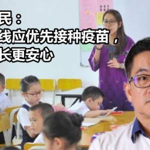 马华教育咨询委员会主席郑耀民: 教师如前线应优先接种疫苗，让学生家长更安心