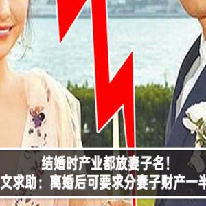 结婚时产业都放妻子名！大马网友po文求助：离婚后可要求分妻子财产一半，或更多吗？