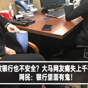 钱放银行也不安全？大马网友痛失上千存款！网民：银行里面有鬼！