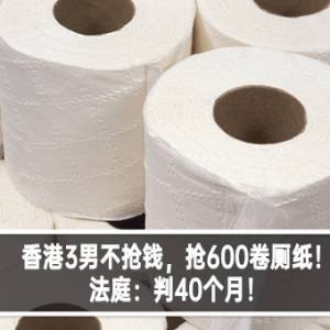 香港3男不抢钱，抢600卷厕纸！法庭：判40个月！
