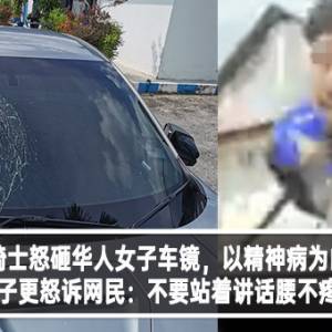 马来骑士怒砸华人女子车镜，以精神病为由脱罪？华人女子更怒诉网民：不要站着讲话腰不疼好吗？！