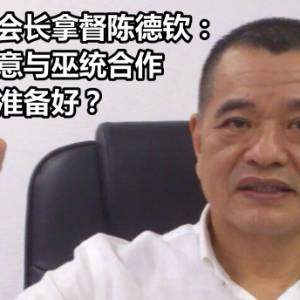 马华副总会长拿督陈德钦：行动党愿意与巫统合作，漂白水已准备好？