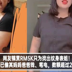 网友犒赏RM5K只为找出纹身表姐！表姐已偷其妈妈爸爸钱、笔电，数额超过20千！