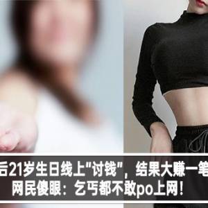 00后21岁生日线上“讨钱”，结果大赚一笔！网民傻眼：乞丐都不敢po上网！