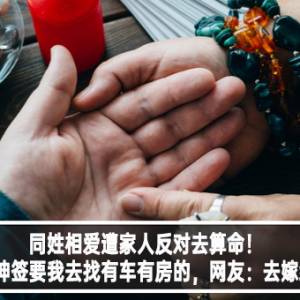 同姓相爱遭家人反对去算命！女方：神签要我去找有车有房的，网友：去嫁给钱！