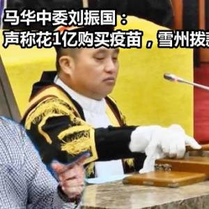 马华中委刘振国：声称花1亿购买疫苗，雪州拨款去了哪里？