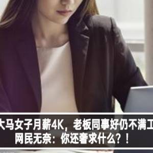 22岁大马女子月薪4K，老板同事好仍不满工作？网民无奈：你还奢求什么？！