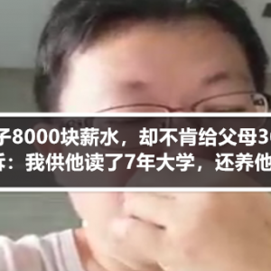 律师儿子8000块薪水，却不肯给父母300块家用！母亲委屈：我供他读了7年大学，还养他一家两餐！