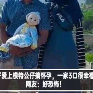 男子爱上模特公仔搞怀孕，一家3口很幸福？网友：好恐怖！