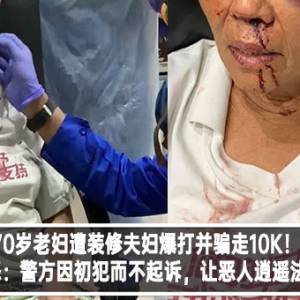 70岁老妇遭装修夫妇爆打并骗走10K！女儿大怒：警方因初犯而不起诉，让恶人逍遥法外？！