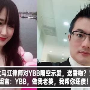 大马江律师对YBB隔空示爱，送香吻？！坦言：YBB，做我老婆，我帮你还债！