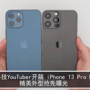 科技YouTuber开箱 iPhone 13 Pro Max　精美外型抢先曝光