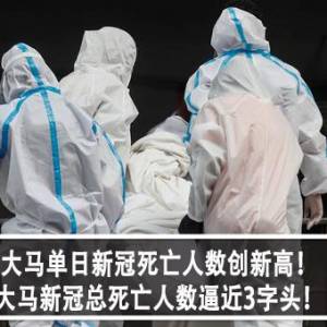 大马单日新冠死亡人数创新高！ 大马新冠总死亡人数逼近3字头！