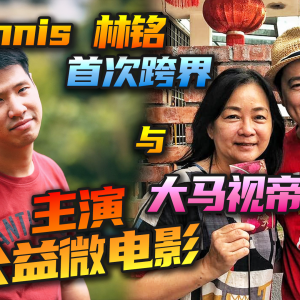 大马YouTuber Dennis林铭 首次跨界与马来西亚资深演员合作 主演公益微电影！