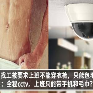 大马男子找工被要求上班不能穿衣裤，只能包毛巾？！公司：全程cctv，上班只能带手机和毛巾？！