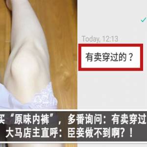 顾客欲购买“原味内裤”，多番询问：有卖穿过的吗？！大马店主直呼：臣妾做不到啊？！