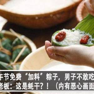 端午节免费“加料”粽子，男子不敢吃？！老板：这是蚝干？！（内有恶心画面）