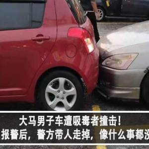 大马男子车遭吸毒者撞击！男子不满：报警后，警方带人走掉，像什么事都没发生？！