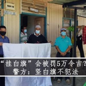 “挂白旗”会被罚5万令吉？    警方：竖白旗不犯法