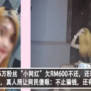 大马坐拥1.6万粉丝“小网红”欠RM600不还，还玩拉黑？！女子怒曝光，真人照让网民傻眼：不止骗钱，还有照骗？！