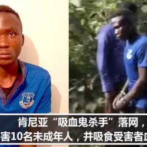 肯尼亚“吸血鬼杀手”落网，杀害10名未成年人，并吸食受害者血液