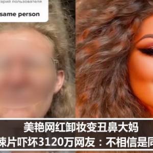 美艳网红卸妆变丑鼻大妈　惊悚片吓坏3120万网友：不相信是同1人