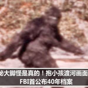 神秘大脚怪是真的！抱小孩渡河画面曝光 　FBI首公布40年档案