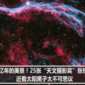 数亿年的美景！25张“天文摄影奖”张张惊艳　近看太阳黑子太不可思议