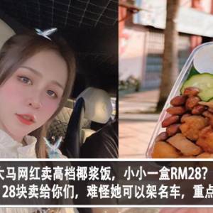 网红卖高档椰浆饭，小小一盒RM28？！网民傻眼：28块卖给你们，难怪她可以架名车，重点还有人买！