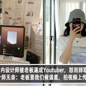 室内设计师被老板逼成Youtuber，怒而辞职！设计师无奈：老板要我们做谐星，拍视频上传？！