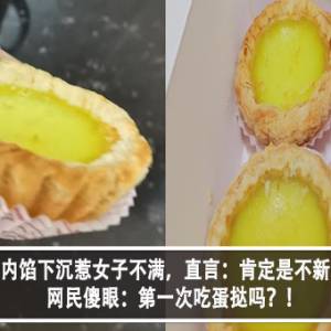 蛋挞内馅下沉惹女子不满，直言：肯定是不新鲜？！网民傻眼：第一次吃蛋挞吗？！