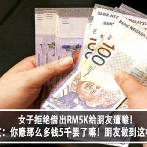 女子拒绝借出RM5K给朋友遭酸！朋友：你赚那么多钱5千罢了嘛！朋友做到这样？！