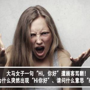 大马女子一句“Hi，你好”遭顾客骂翻！顾客不满：为什么突然出现“Hi你好”、请问什么意思“Hi，你好”？！