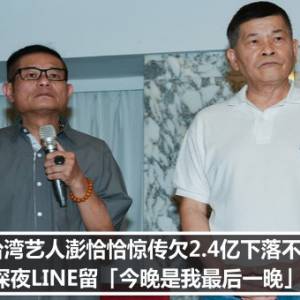 台湾艺人澎恰恰惊传欠2.4亿下落不明！　深夜LINE留「今晚是我最后一晚」消失