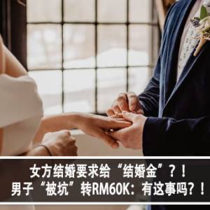 女方结婚要求给“结婚金”？！男子“被坑”转RM60K：有这事吗？！