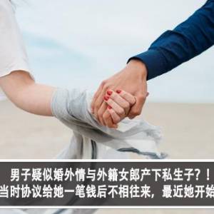 男子疑似婚外情与外籍女郎产下私生子？！男子苦恼：当时协议给她一笔钱后不相往来，最近她开始在找回我？！