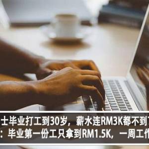 学士毕业打工到30岁，薪水连RM3K都不到？！打工人：毕业第一份工只拿到RM1.5K，一周工作6天？！