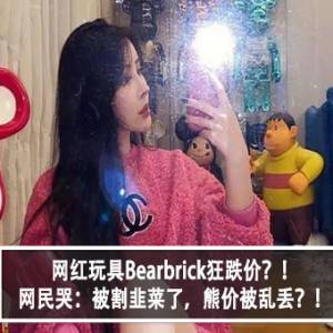 网红玩具Bearbrick狂跌价？！网民哭：被割韭菜了，熊价被乱丢？！