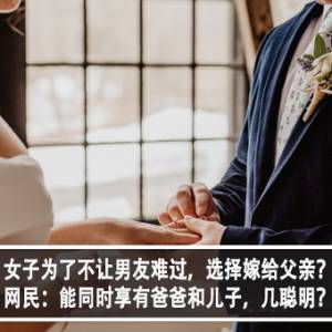 女子为了不让男友难过，选择嫁给父亲？！网民：能同时享有爸爸和儿子，几聪明？！