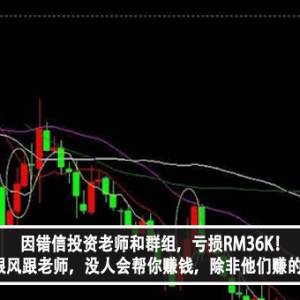 因错信投资老师和群组，亏损RM36K！女子：不要跟风跟老师，没人会帮你赚钱，除非他们赚的是你的钱？！