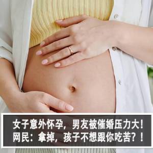 女子意外怀孕，男友被催婚压力大！网民：拿掉，孩子不想跟你吃苦？！