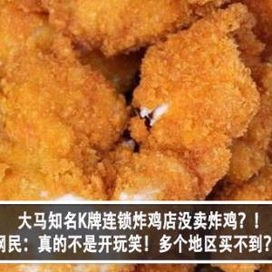 大马知名K牌连锁炸鸡店没卖炸鸡？！网民：真的不是开玩笑！多个地区买不到？！