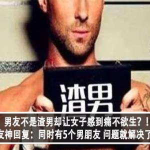 男友不是渣男却让女子感到痛不欲生？！网友神回复：同时有5个男朋友，问题就解决了？！