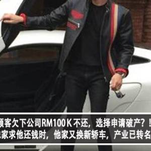 顾客欠下公司RM100Ｋ不还，选择申请破产？！真相：去他家求他还钱时，他家又换新轿车，产业已转名给儿子？！