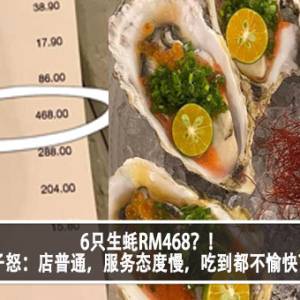 6只生蚝RM468？！女子怒：店普通，服务态度慢，吃到都不愉快？！